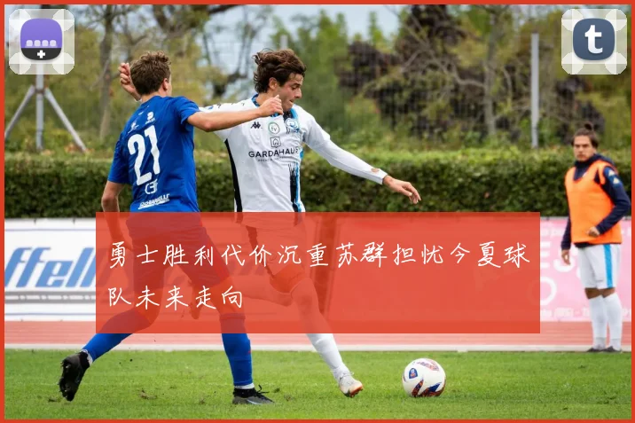 勇士胜利代价沉重苏群担忧今夏球队未来走向