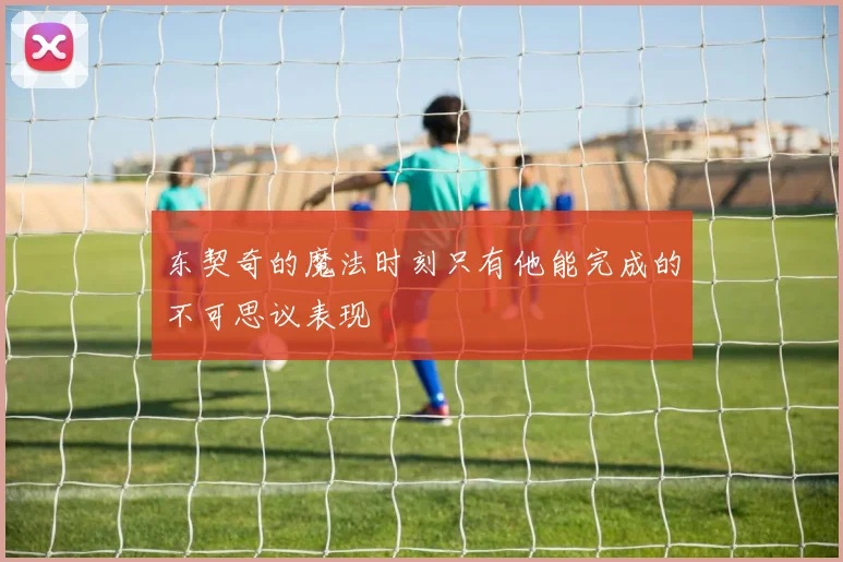 东契奇的魔法时刻只有他能完成的不可思议表现