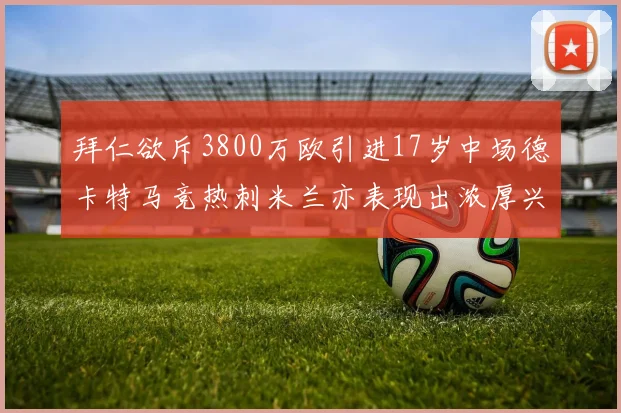 拜仁欲斥3800万欧引进17岁中场德卡特马竞热刺米兰亦表现出浓厚兴趣
