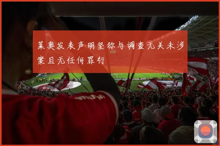 莱奥发表声明坚称与调查无关未涉案且无任何罪行