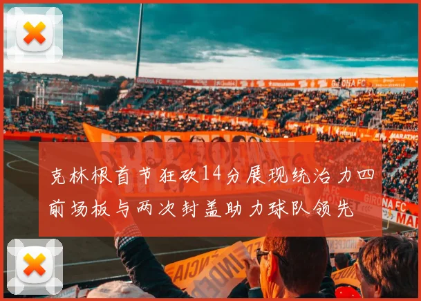 克林根首节狂砍14分展现统治力四前场板与两次封盖助力球队领先