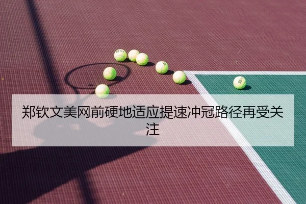 郑钦文美网前硬地适应提速冲冠路径再受关注